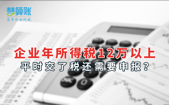 企業(yè)年所得稅12萬以上，平時交了稅還需要申報？