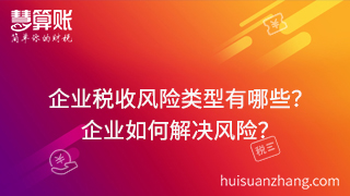 企業(yè)稅收風(fēng)險(xiǎn)類型有哪些？可以通過什么方式來解決這些風(fēng)險(xiǎn)？