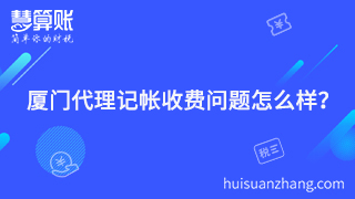 廈門代理記帳收費(fèi)問(wèn)題怎么樣？聰明老板的聰明之處就在這里體現(xiàn)