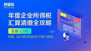 直播預(yù)告 | 年度企業(yè)所得稅匯算清繳全攻略，1小時輕松搞定匯算清繳！